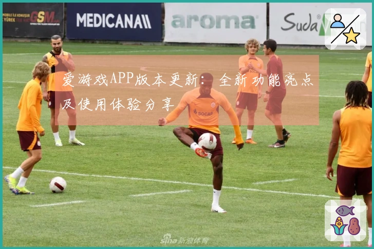 爱游戏APP版本更新：全新功能亮点及使用体验分享