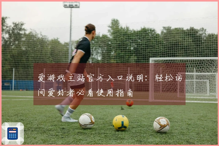 爱游戏主站官方入口说明：轻松访问爱好者必看使用指南