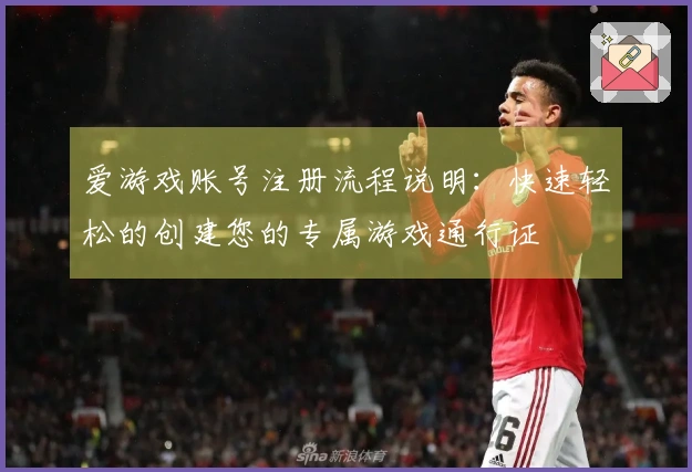 爱游戏账号注册流程说明：快速轻松的创建您的专属游戏通行证
