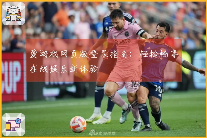 爱游戏网页版登录指南：轻松畅享在线娱乐新体验