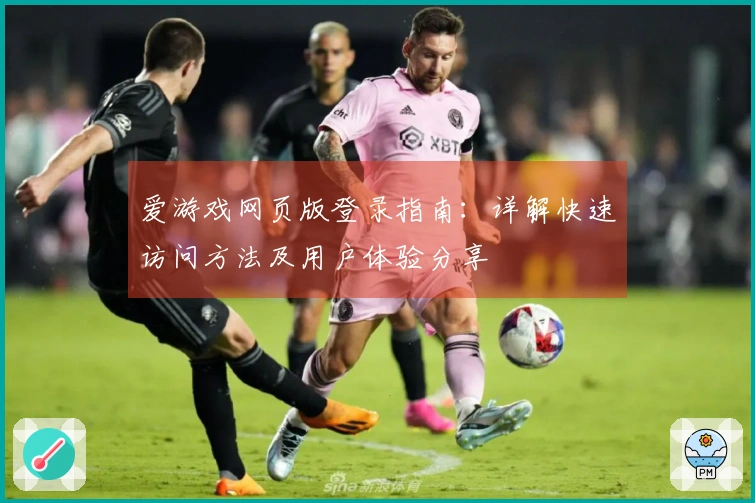 爱游戏网页版登录指南：详解快速访问方法及用户体验分享