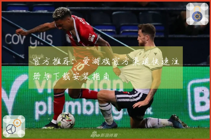 官方推荐：爱游戏官方渠道快速注册与下载安装指南