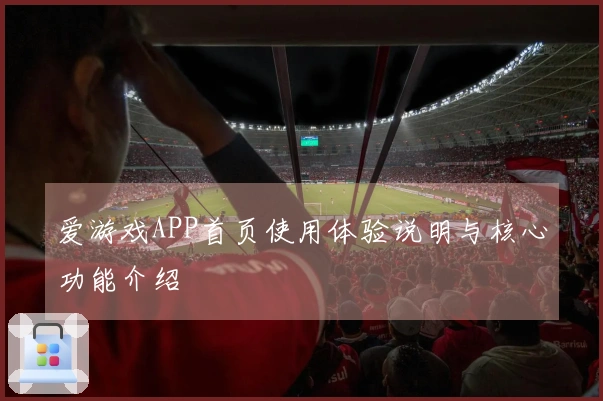 爱游戏APP首页使用体验说明与核心功能介绍