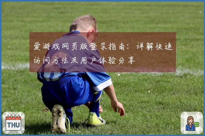 爱游戏网页版登录指南：详解快速访问方法及用户体验分享