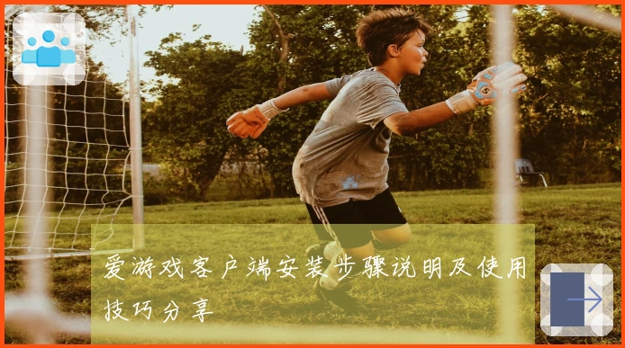 爱游戏客户端安装步骤说明及使用技巧分享